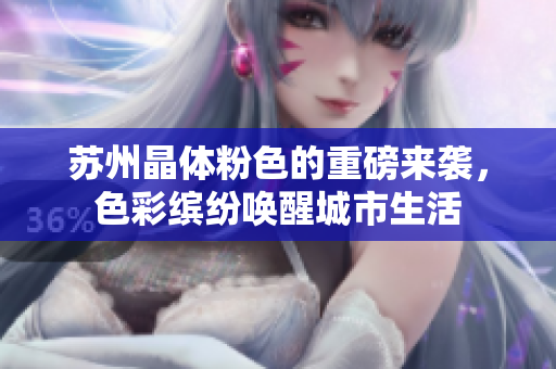 苏州晶体粉色的重磅来袭，色彩缤纷唤醒城市生活