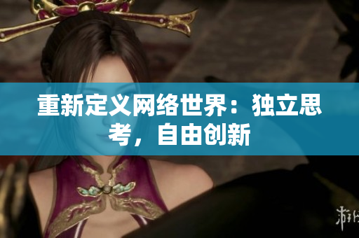 重新定义网络世界：独立思考，自由创新