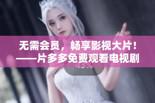 无需会员，畅享影视大片！——片多多免费观看电视剧