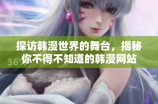 探访韩漫世界的舞台，揭秘你不得不知道的韩漫网站