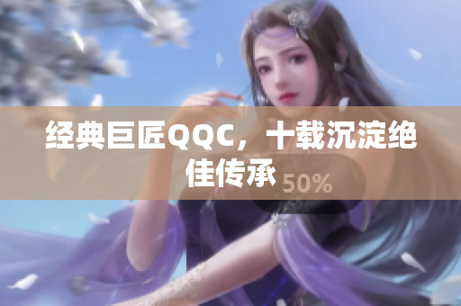 经典巨匠QQC，十载沉淀绝佳传承