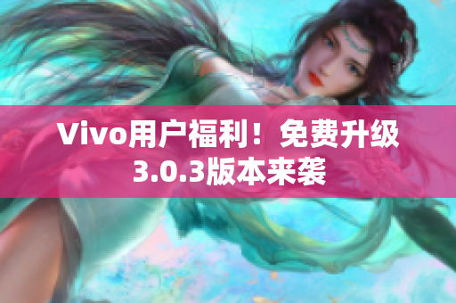 Vivo用户福利！免费升级3.0.3版本来袭