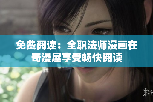 免费阅读：全职法师漫画在奇漫屋享受畅快阅读