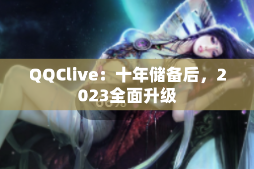 QQClive：十年储备后，2023全面升级