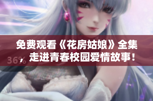 免费观看《花房姑娘》全集，走进青春校园爱情故事！