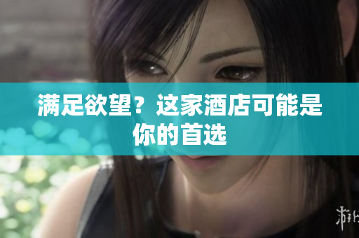 满足欲望？这家酒店可能是你的首选