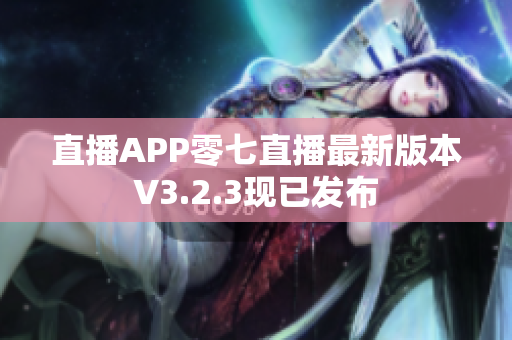 直播APP零七直播最新版本V3.2.3现已发布