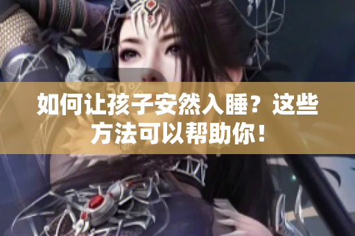 如何让孩子安然入睡？这些方法可以帮助你！