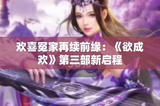 欢喜冤家再续前缘：《欲成欢》第三部新启程