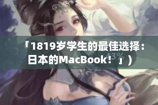 「1819岁学生的最佳选择：日本的MacBook！」)