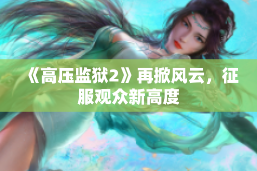 《高压监狱2》再掀风云，征服观众新高度