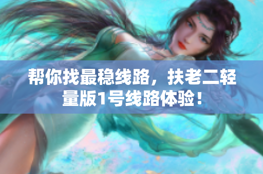 帮你找最稳线路，扶老二轻量版1号线路体验！