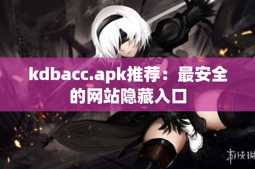 kdbacc.apk推荐：最安全的网站隐藏入口