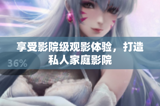 享受影院级观影体验，打造私人家庭影院