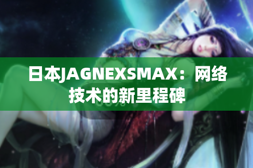 日本JAGNEXSMAX：网络技术的新里程碑