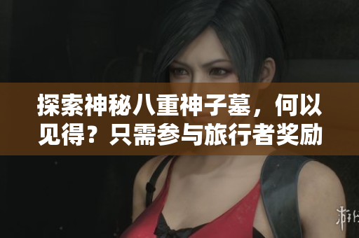 探索神秘八重神子墓，何以见得？只需参与旅行者奖励计划！