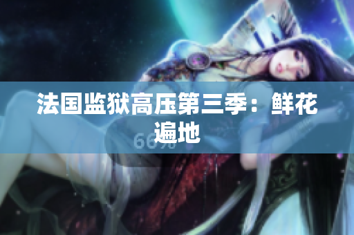 法国监狱高压第三季：鲜花遍地