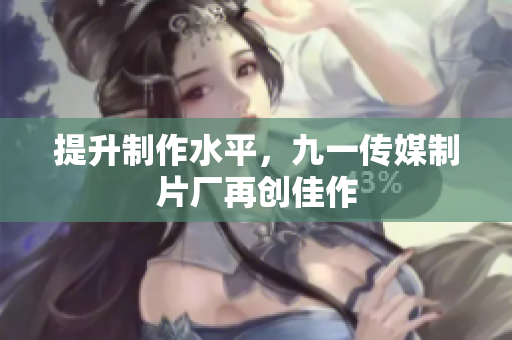 提升制作水平，九一传媒制片厂再创佳作