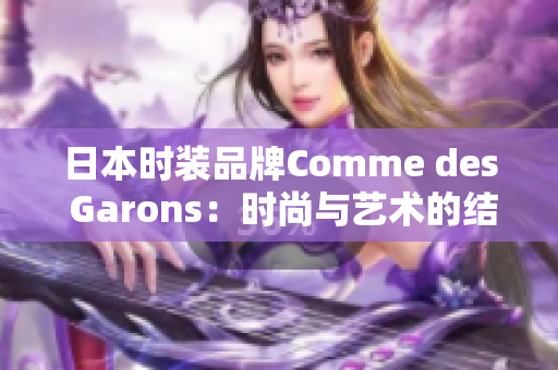 日本时装品牌Comme des Garons：时尚与艺术的结合