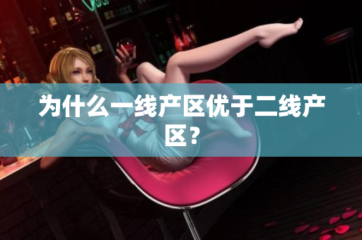 为什么一线产区优于二线产区？