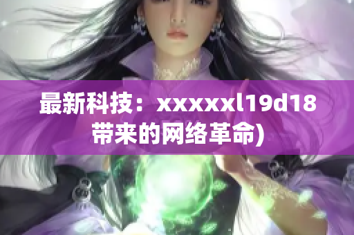 最新科技：xxxxxl19d18带来的网络革命)