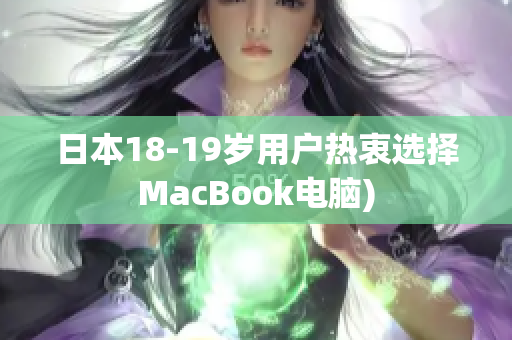日本18-19岁用户热衷选择MacBook电脑)