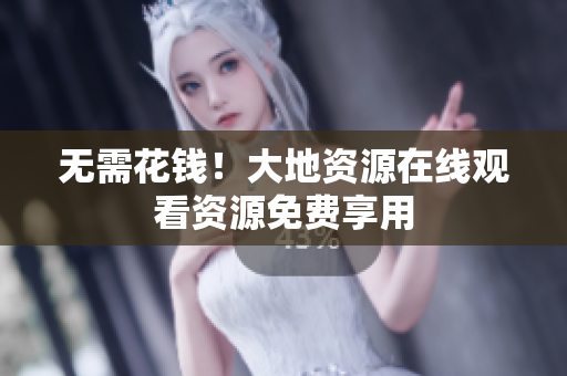 无需花钱！大地资源在线观看资源免费享用