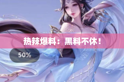 热辣爆料：黑料不休！