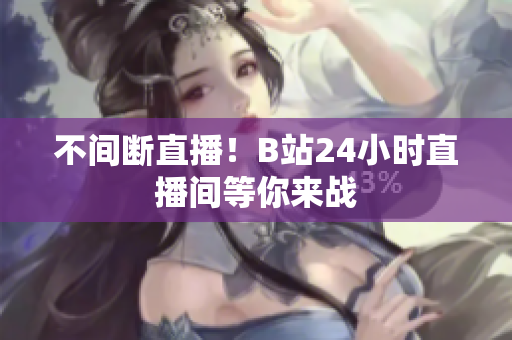 不间断直播！B站24小时直播间等你来战