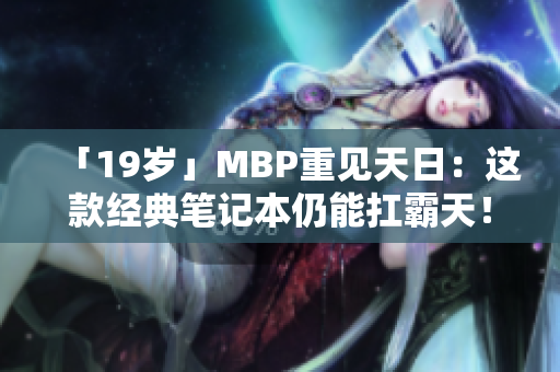 「19岁」MBP重见天日：这款经典笔记本仍能扛霸天！