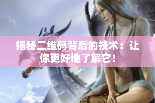 揭秘二维码背后的技术：让你更好地了解它！