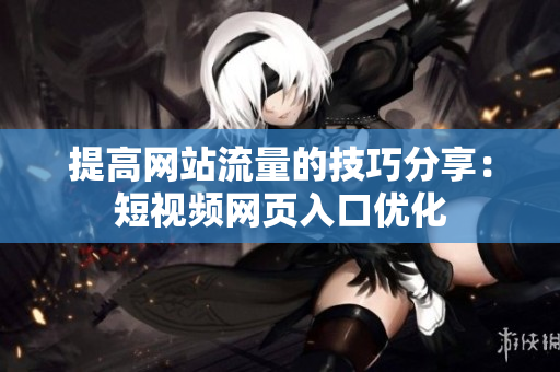 提高网站流量的技巧分享：短视频网页入口优化