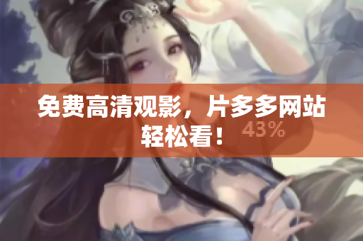免费高清观影，片多多网站轻松看！