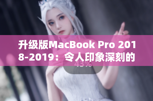 升级版MacBook Pro 2018-2019：令人印象深刻的新特性