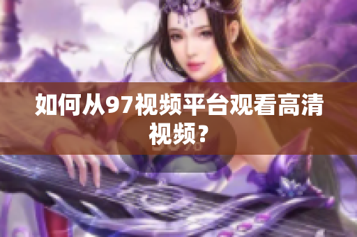 如何从97视频平台观看高清视频？