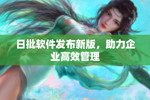 日批软件发布新版，助力企业高效管理