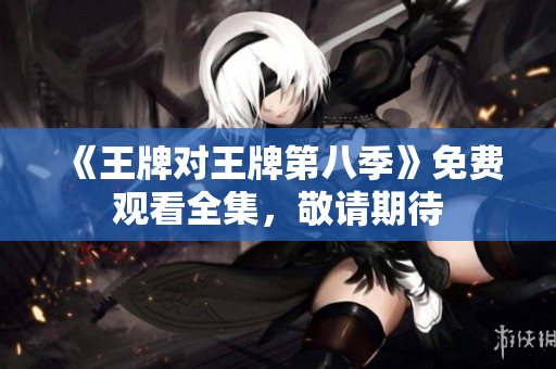 《王牌对王牌第八季》免费观看全集，敬请期待