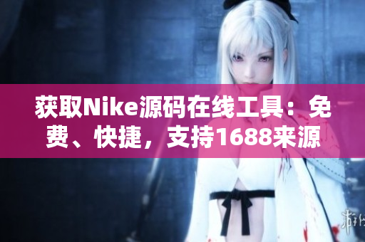 获取Nike源码在线工具：免费、快捷，支持1688来源！