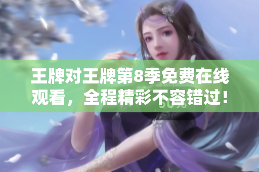 王牌对王牌第8季免费在线观看，全程精彩不容错过！