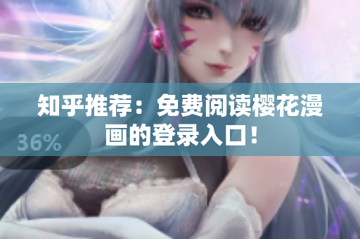 知乎推荐：免费阅读樱花漫画的登录入口！