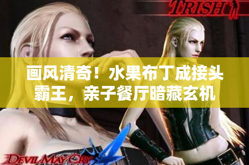 画风清奇！水果布丁成接头霸王，亲子餐厅暗藏玄机