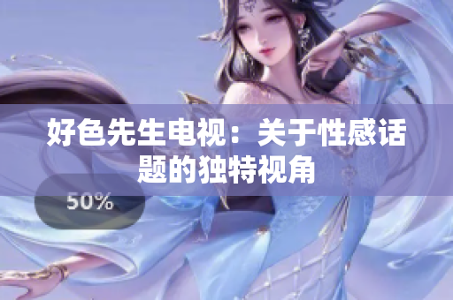 好色先生电视：关于性感话题的独特视角