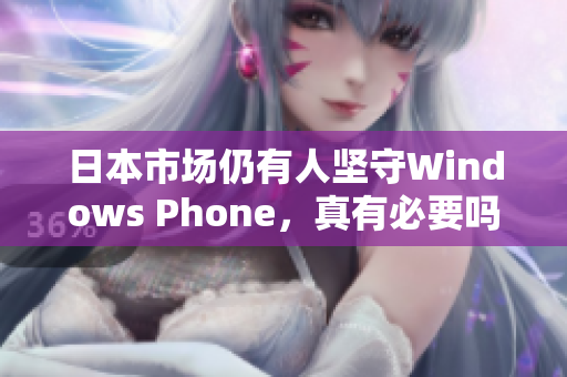 日本市场仍有人坚守Windows Phone，真有必要吗？