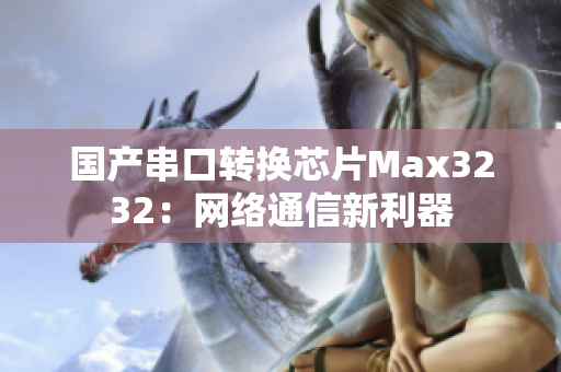 国产串口转换芯片Max3232：网络通信新利器