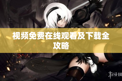视频免费在线观看及下载全攻略