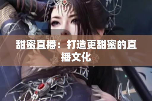 甜蜜直播：打造更甜蜜的直播文化