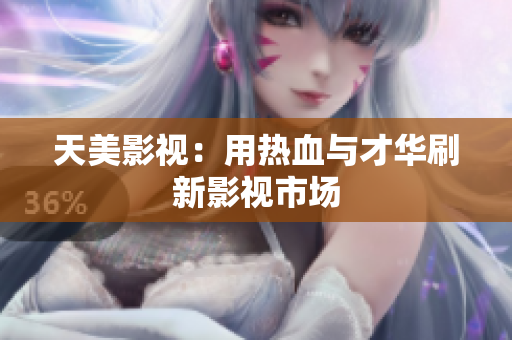 天美影视：用热血与才华刷新影视市场