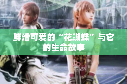 鲜活可爱的“花蝴蝶”与它的生命故事