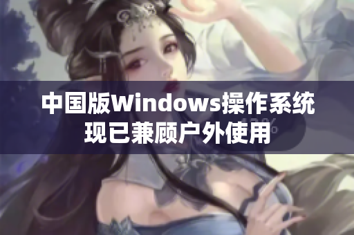 中国版Windows操作系统现已兼顾户外使用