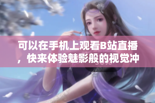 可以在手机上观看B站直播，快来体验魅影般的视觉冲击！